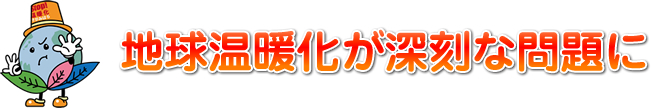 地球温暖化が深刻な問題に