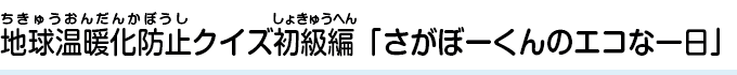 地球温暖化防止クイズ初級編「さがぼーくんの一日」